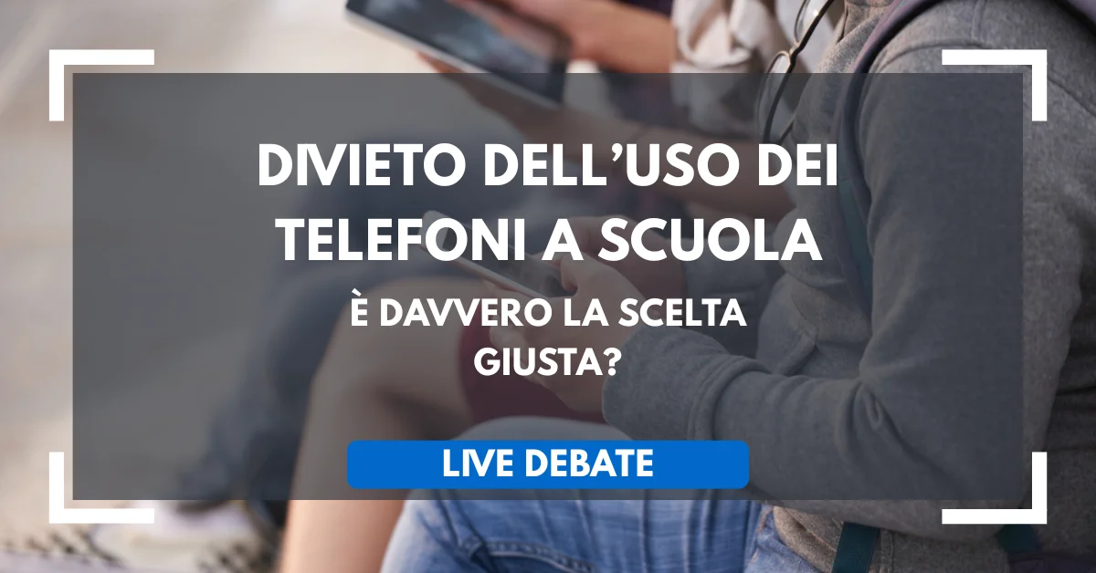 Live Debate: Divieto dell’uso dei telefoni a scuola, è davvero la scelta giusta?